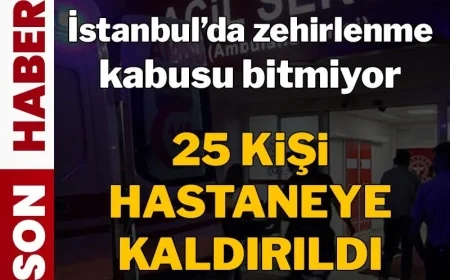 İstanbul'da zehirlenme kabusu bitmiyor! 25 kişi hastaneye kaldırıldı
