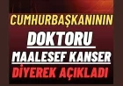 CUMHURBAŞKANININ DOKTORU MAALESEF KANSER DİYEREK AÇIKLADI