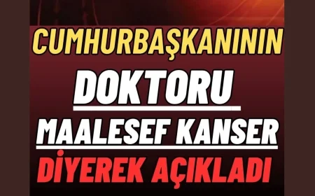 CUMHURBAŞKANININ DOKTORU MAALESEF KANSER DİYEREK AÇIKLADI