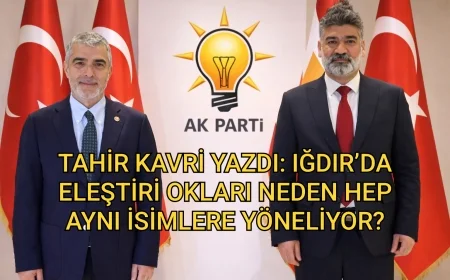 TAHİR KAVRİ YAZDI: IĞDIR’DA ELEŞTİRİ OKLARI NEDEN HEP AYNI İSİMLERE YÖNELİYOR?