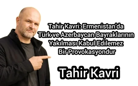 Tahir Kavri: Ermenistan’da Türk ve Azerbaycan Bayraklarının Yakılması Kabul Edilemez Bir Provokasyondur