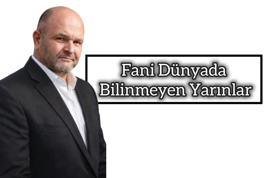 Okuyunuz: Fani Dünyada Bilinmeyen Yarınlar