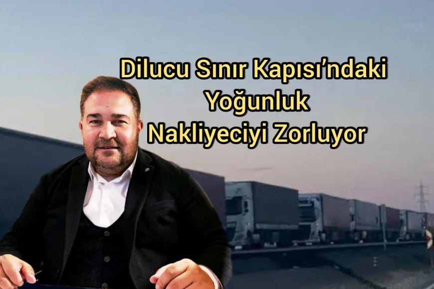 Dilucu Sınır Kapısı’ndaki Yoğunluk Nakliyeciyi Zorluyor