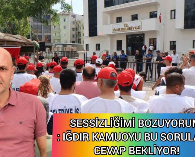 SESSİZLİĞİMİ BOZUYORUM: IĞDIR KAMUOYU BU SORULARA CEVAP BEKLİYOR!